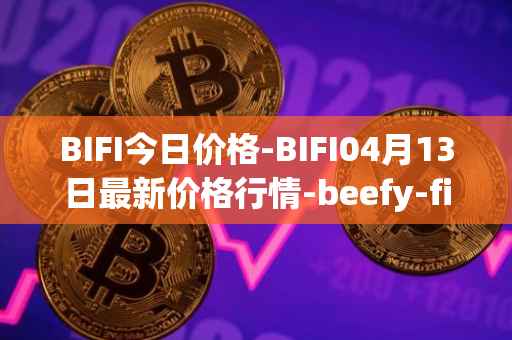BIFI今日价格-BIFI04月13日最新价格行情-beefy-finance最新走势消息