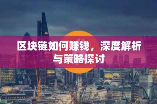 区块链如何赚钱，深度解析与策略探讨