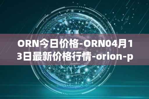ORN今日价格-ORN04月13日最新价格行情-orion-protocol最新走势消息