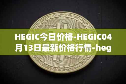 HEGIC今日价格-HEGIC04月13日最新价格行情-hegic最新走势消息