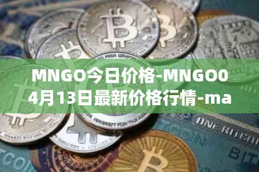 MNGO今日价格-MNGO04月13日最新价格行情-mango-markets最新走势消息