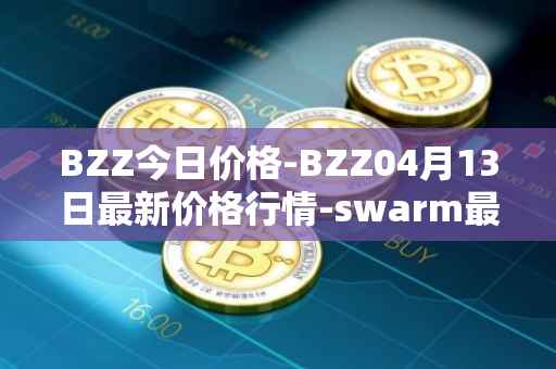 BZZ今日价格-BZZ04月13日最新价格行情-swarm最新走势消息