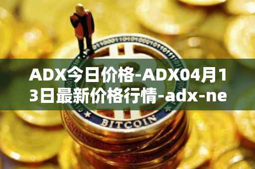 ADX今日价格-ADX04月13日最新价格行情-adx-net最新走势消息