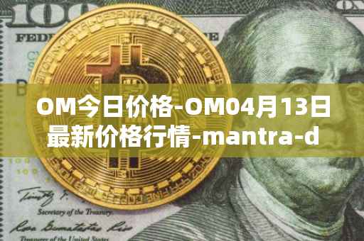 OM今日价格-OM04月13日最新价格行情-mantra-dao最新走势消息