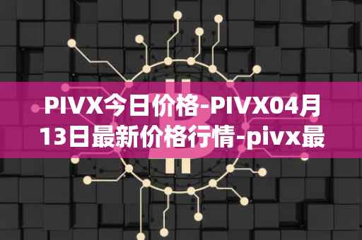 PIVX今日价格-PIVX04月13日最新价格行情-pivx最新走势消息