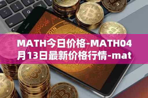 MATH今日价格-MATH04月13日最新价格行情-mathwallet最新走势消息