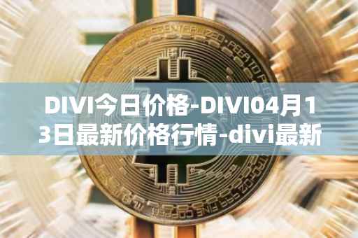 DIVI今日价格-DIVI04月13日最新价格行情-divi最新走势消息