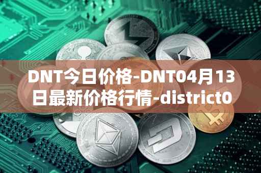 DNT今日价格-DNT04月13日最新价格行情-district0x最新走势消息