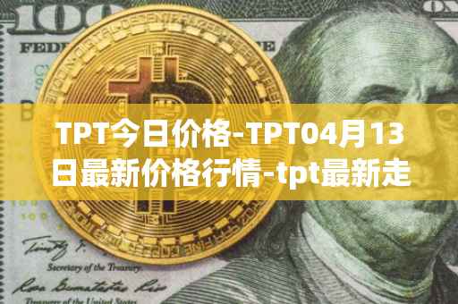 TPT今日价格-TPT04月13日最新价格行情-tpt最新走势消息