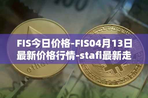 FIS今日价格-FIS04月13日最新价格行情-stafi最新走势消息