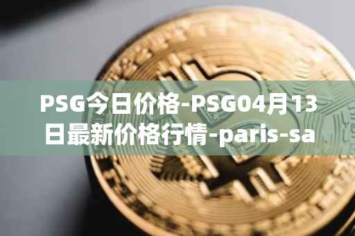 PSG今日价格-PSG04月13日最新价格行情-paris-saint-germain-fan-token最新走势消息