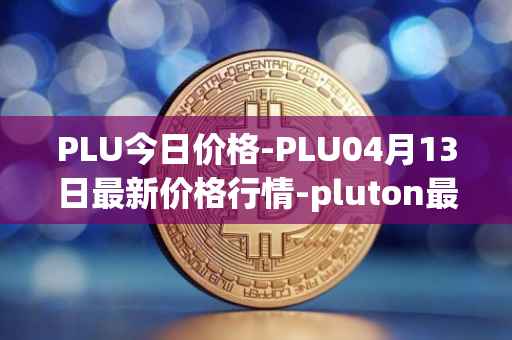 PLU今日价格-PLU04月13日最新价格行情-pluton最新走势消息