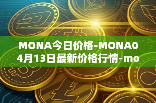 MONA今日价格-MONA04月13日最新价格行情-monacoin最新走势消息