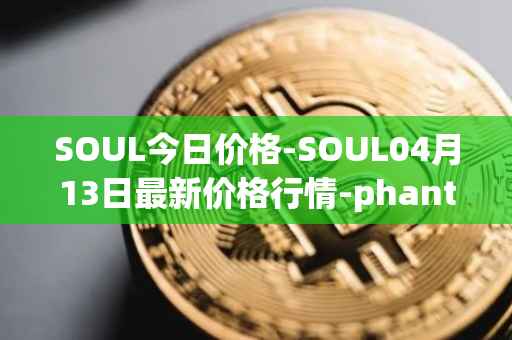 SOUL今日价格-SOUL04月13日最新价格行情-phantasma最新走势消息