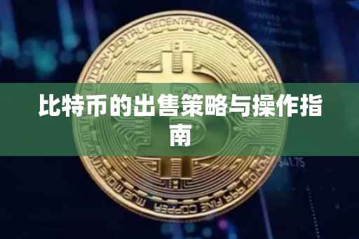 比特币的出售策略与操作指南
