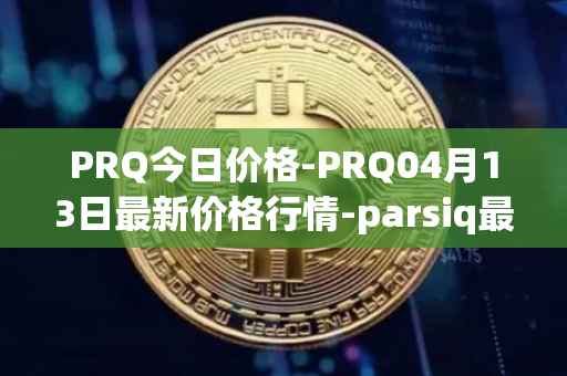 PRQ今日价格-PRQ04月13日最新价格行情-parsiq最新走势消息
