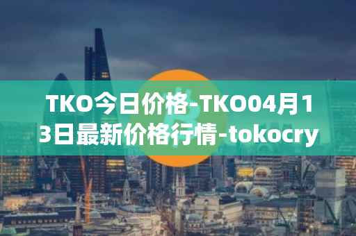 TKO今日价格-TKO04月13日最新价格行情-tokocrypto最新走势消息