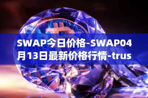 SWAP今日价格-SWAP04月13日最新价格行情-trustswap最新走势消息