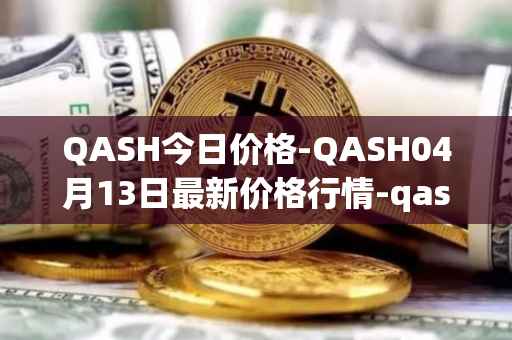 QASH今日价格-QASH04月13日最新价格行情-qash最新走势消息