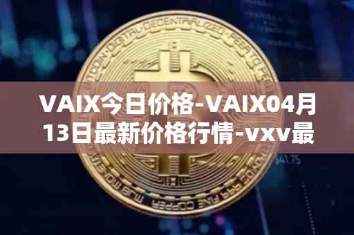 VAIX今日价格-VAIX04月13日最新价格行情-vxv最新走势消息