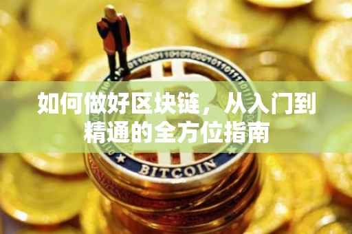 如何做好区块链，从入门到精通的全方位指南