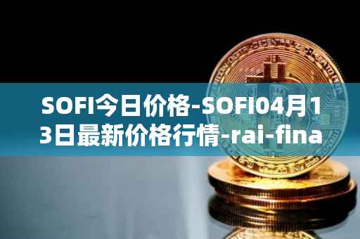 SOFI今日价格-SOFI04月13日最新价格行情-rai-finance最新走势消息