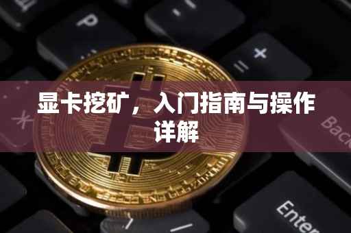 显卡挖矿，入门指南与操作详解
