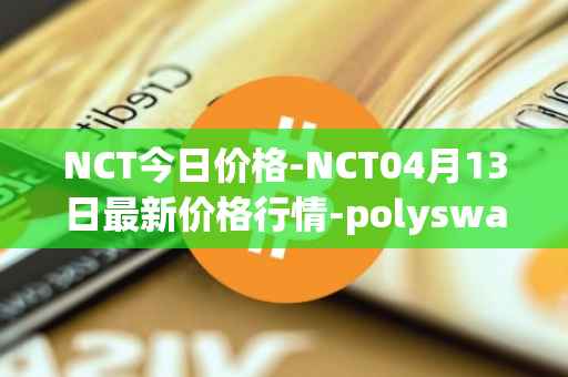 NCT今日价格-NCT04月13日最新价格行情-polyswarm最新走势消息
