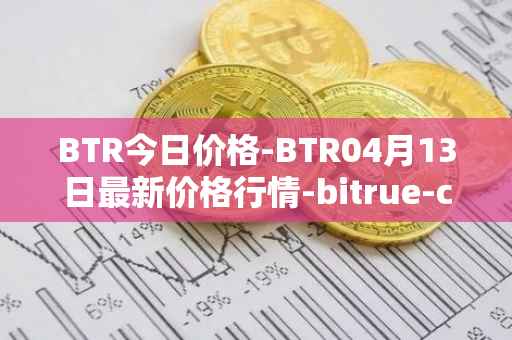 BTR今日价格-BTR04月13日最新价格行情-bitrue-coin最新走势消息
