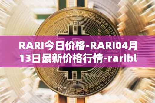 RARI今日价格-RARI04月13日最新价格行情-rarible最新走势消息