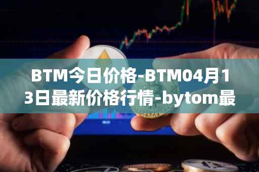 BTM今日价格-BTM04月13日最新价格行情-bytom最新走势消息