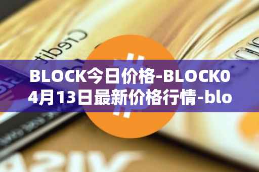 BLOCK今日价格-BLOCK04月13日最新价格行情-block最新走势消息
