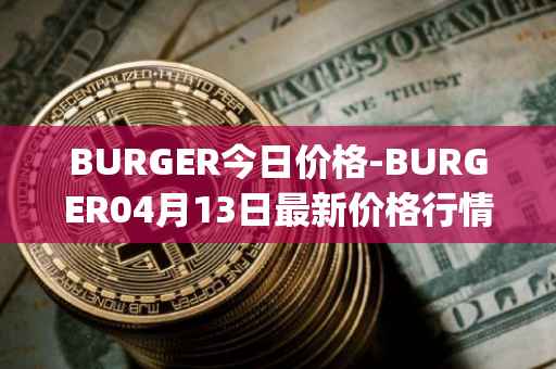 BURGER今日价格-BURGER04月13日最新价格行情-burger-swap最新走势消息