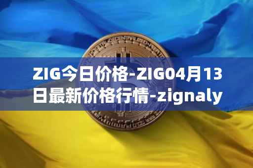 ZIG今日价格-ZIG04月13日最新价格行情-zignaly最新走势消息