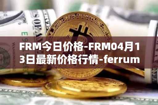 FRM今日价格-FRM04月13日最新价格行情-ferrum-network最新走势消息