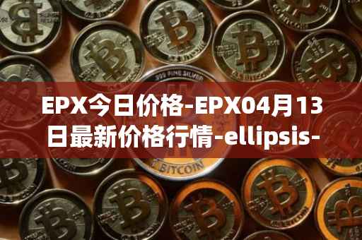 EPX今日价格-EPX04月13日最新价格行情-ellipsis-x最新走势消息