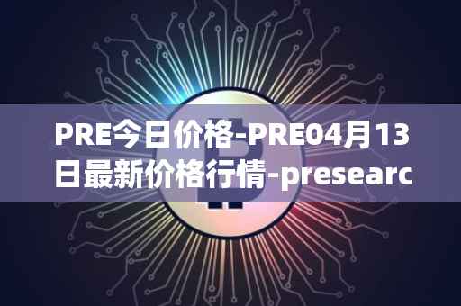 PRE今日价格-PRE04月13日最新价格行情-presearch最新走势消息