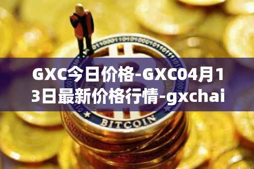GXC今日价格-GXC04月13日最新价格行情-gxchain最新走势消息