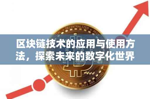 区块链技术的应用与使用方法，探索未来的数字化世界