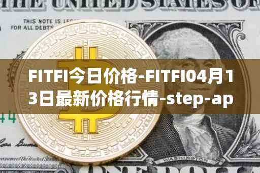 FITFI今日价格-FITFI04月13日最新价格行情-step-app最新走势消息