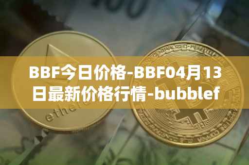 BBF今日价格-BBF04月13日最新价格行情-bubblefong最新走势消息