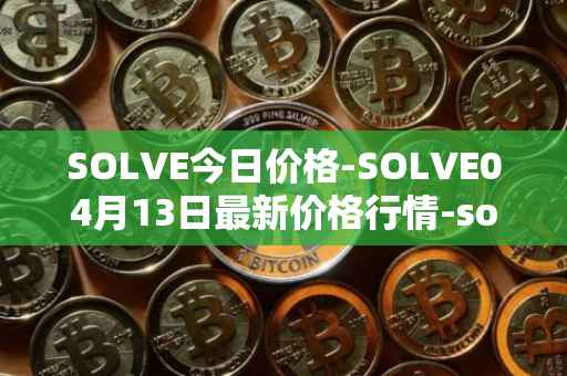 SOLVE今日价格-SOLVE04月13日最新价格行情-solve最新走势消息