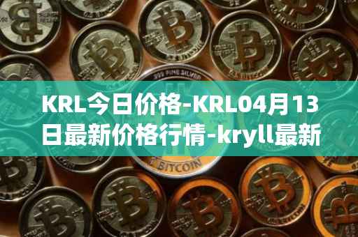 KRL今日价格-KRL04月13日最新价格行情-kryll最新走势消息