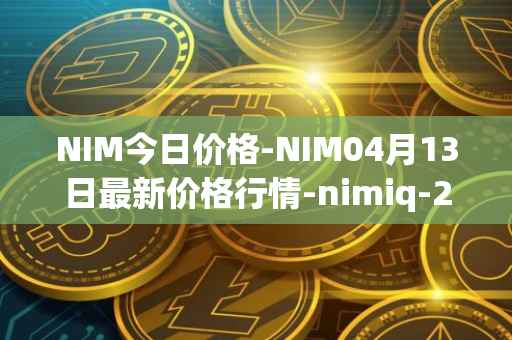 NIM今日价格-NIM04月13日最新价格行情-nimiq-2最新走势消息