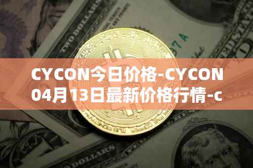 CYCON今日价格-CYCON04月13日最新价格行情-conun最新走势消息