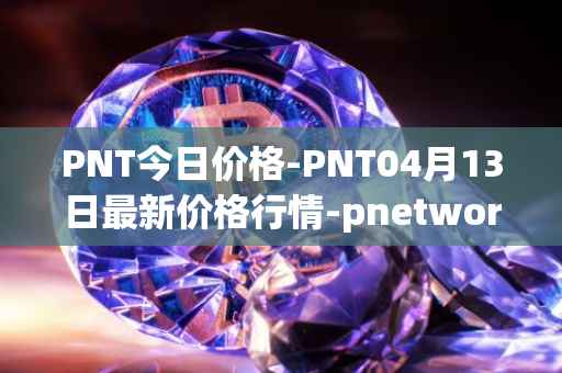 PNT今日价格-PNT04月13日最新价格行情-pnetwork最新走势消息