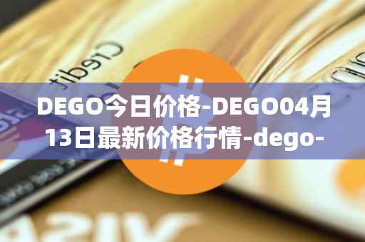 DEGO今日价格-DEGO04月13日最新价格行情-dego-finance最新走势消息