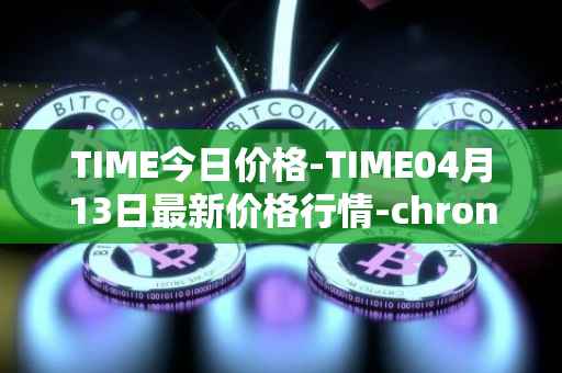TIME今日价格-TIME04月13日最新价格行情-chronobank最新走势消息