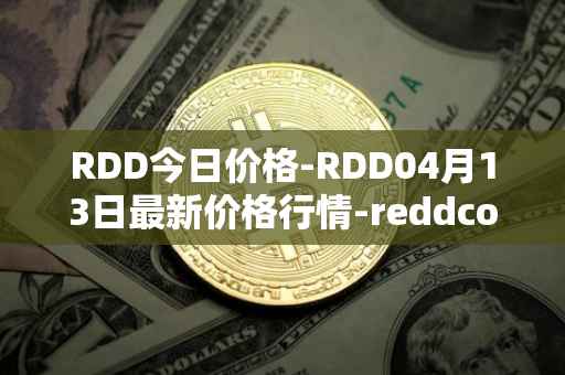 RDD今日价格-RDD04月13日最新价格行情-reddcoin最新走势消息