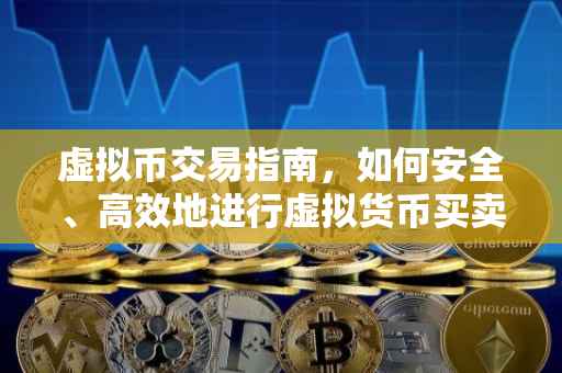 虚拟币交易指南，如何安全、高效地进行虚拟货币买卖